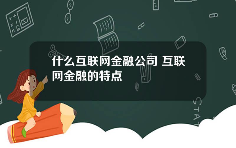 什么互联网金融公司 互联网金融的特点